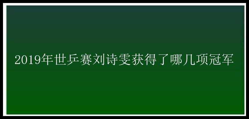 2019年世乒赛刘诗雯获得了哪几项冠军