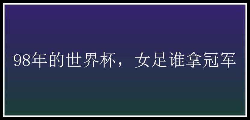 98年的世界杯，女足谁拿冠军