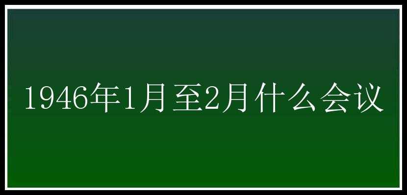 1946年1月至2月什么会议