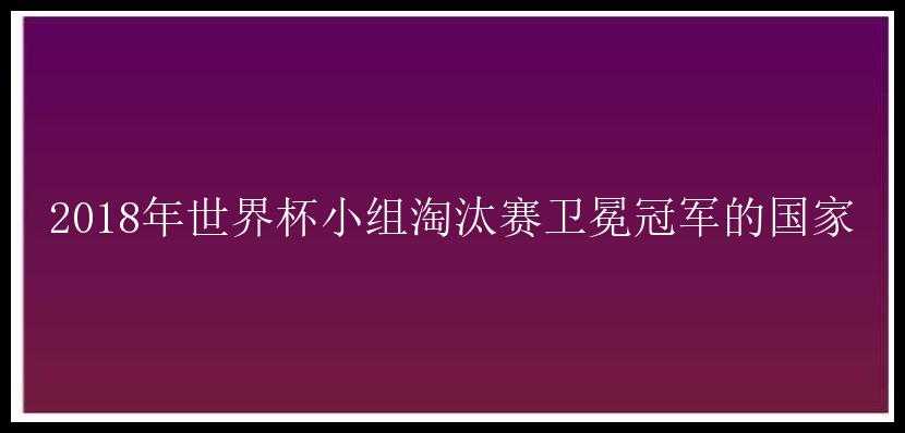 2018年世界杯小组淘汰赛卫冕冠军的国家