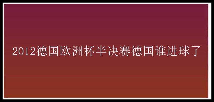 2012德国欧洲杯半决赛德国谁进球了