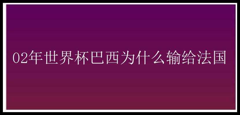 02年世界杯巴西为什么输给法国