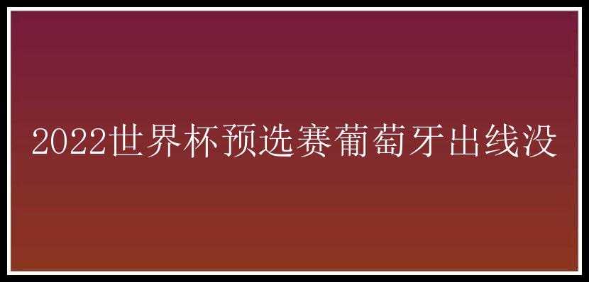 2022世界杯预选赛葡萄牙出线没