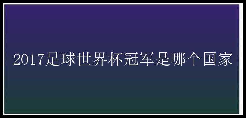 2017足球世界杯冠军是哪个国家