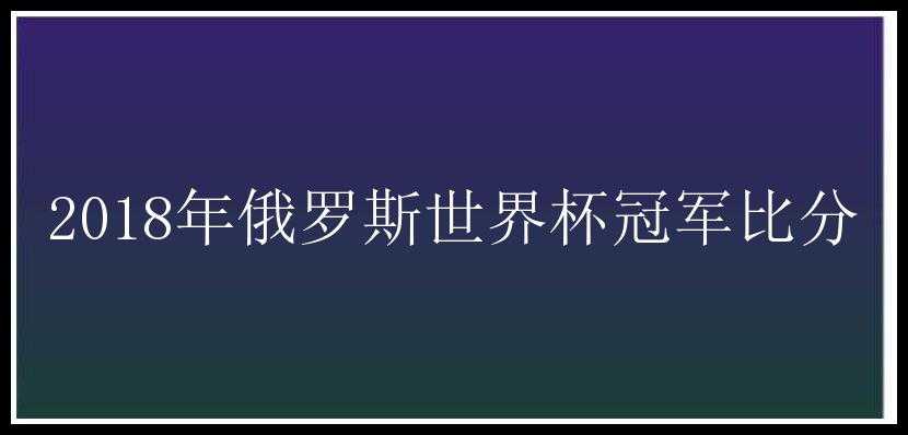 2018年俄罗斯世界杯冠军比分