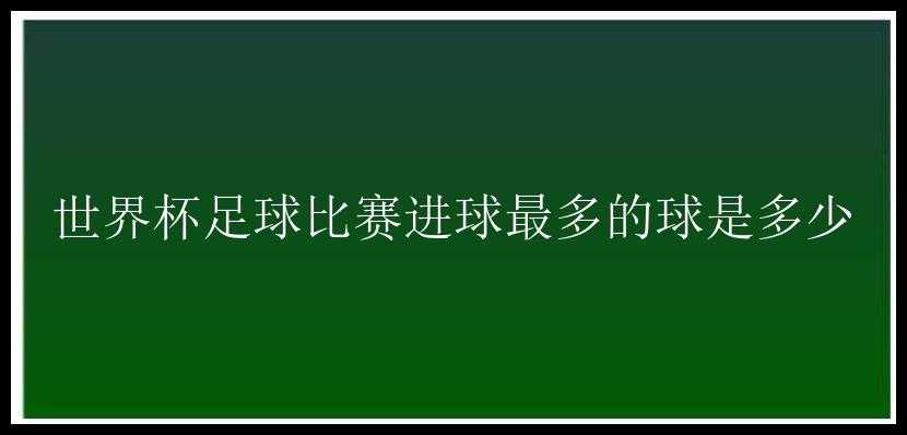 世界杯足球比赛进球最多的球是多少