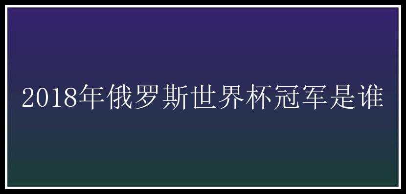 2018年俄罗斯世界杯冠军是谁