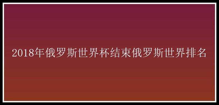 2018年俄罗斯世界杯结束俄罗斯世界排名