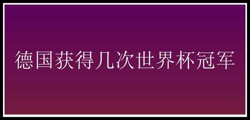 德国获得几次世界杯冠军