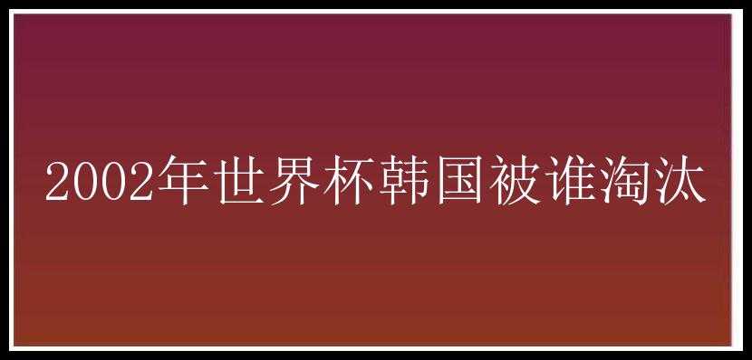 2002年世界杯韩国被谁淘汰