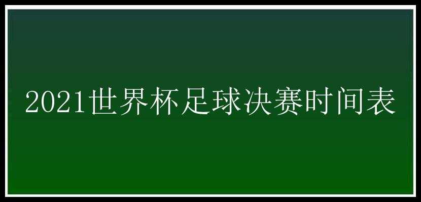 2021世界杯足球决赛时间表