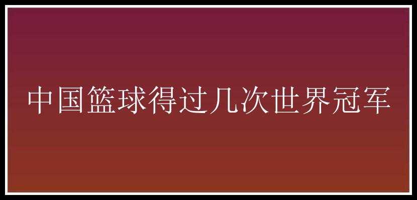 中国篮球得过几次世界冠军