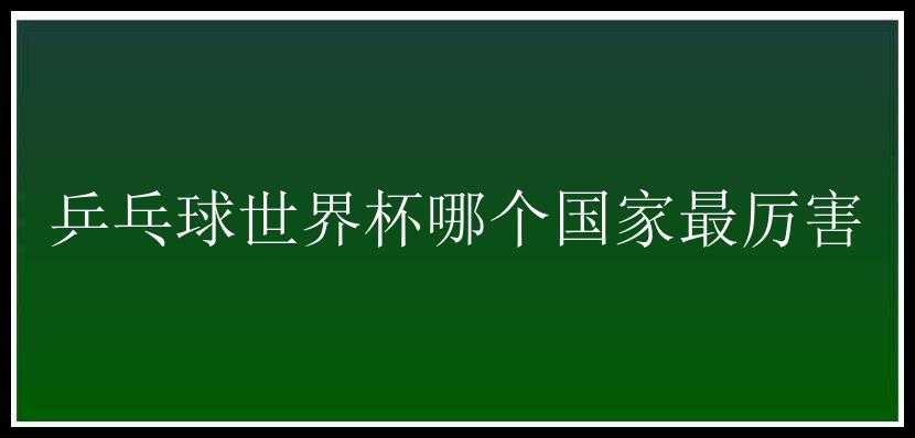 乒乓球世界杯哪个国家最厉害