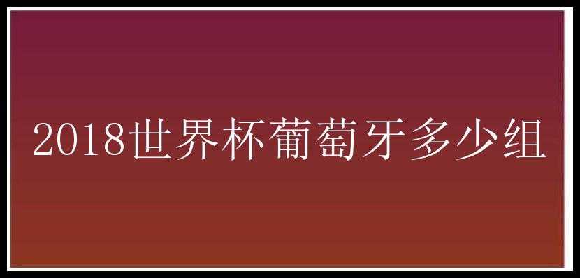 2018世界杯葡萄牙多少组