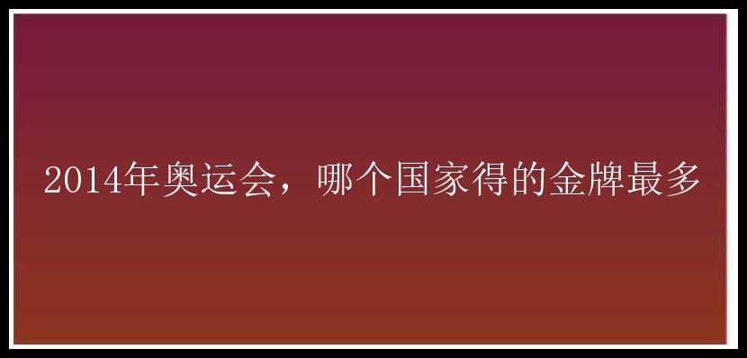 2014年奥运会，哪个国家得的金牌最多