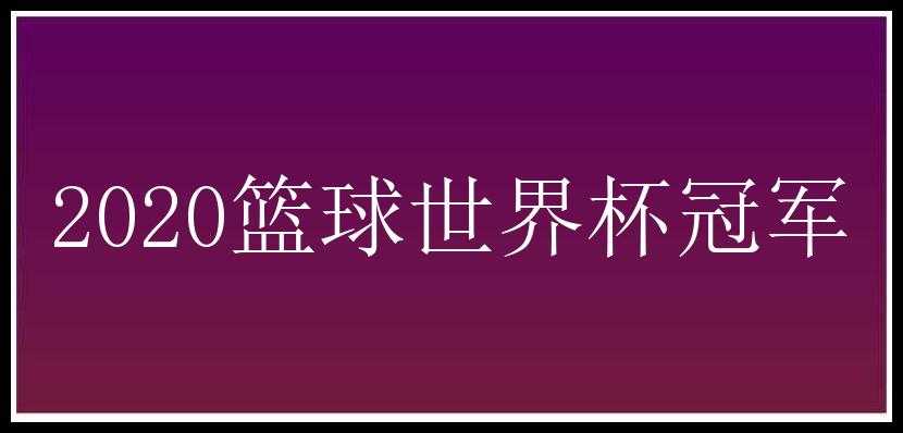 2020篮球世界杯冠军