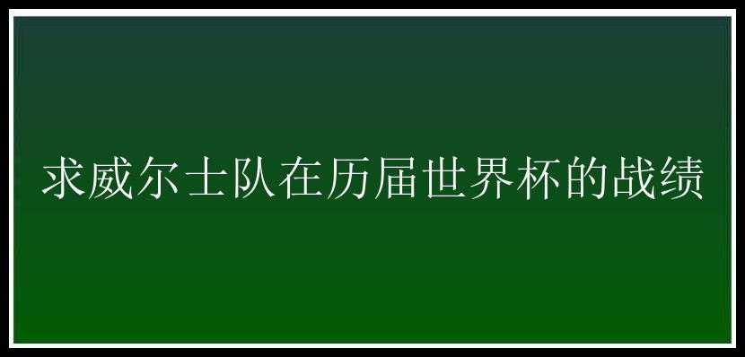 求威尔士队在历届世界杯的战绩