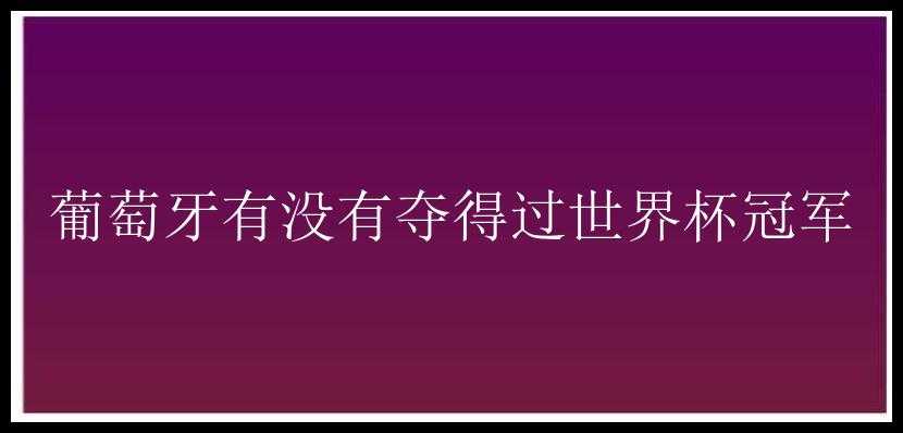 葡萄牙有没有夺得过世界杯冠军