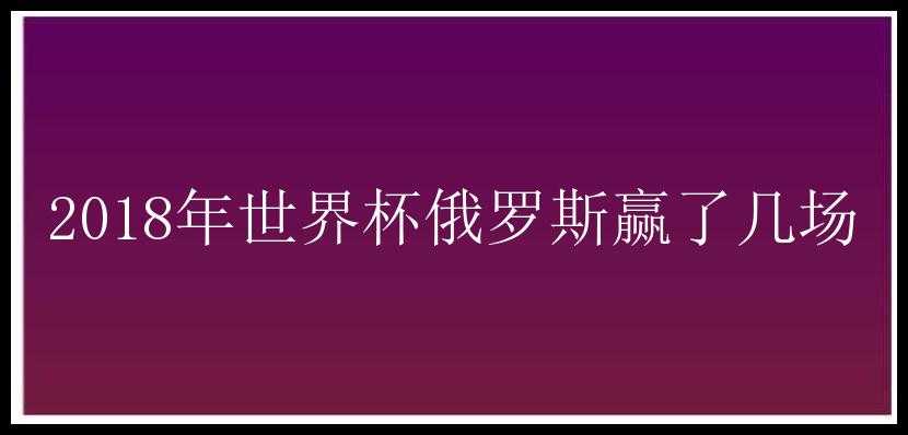 2018年世界杯俄罗斯赢了几场