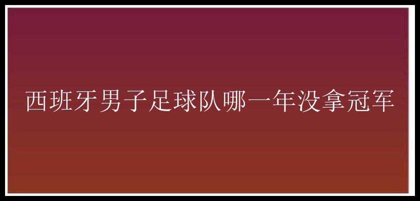 西班牙男子足球队哪一年没拿冠军