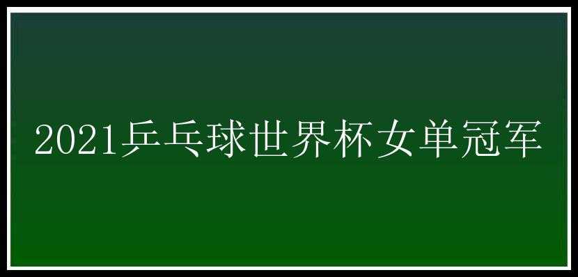 2021乒乓球世界杯女单冠军