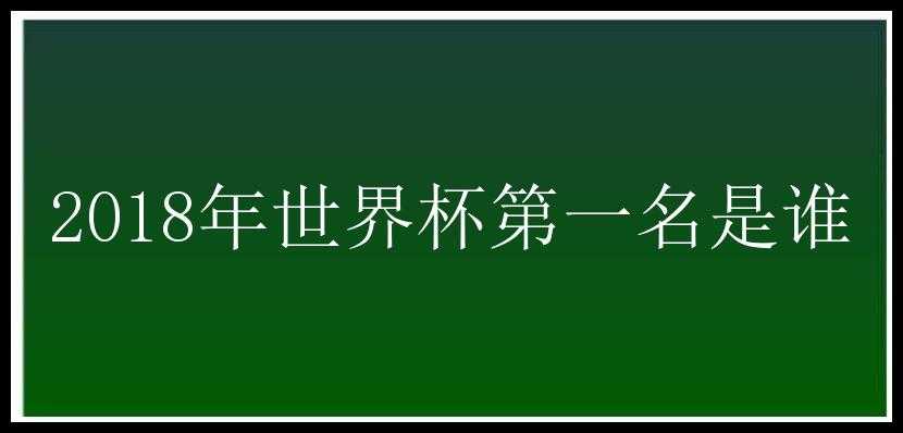 2018年世界杯第一名是谁