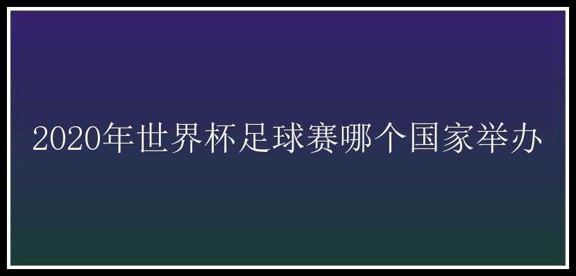 2020年世界杯足球赛哪个国家举办