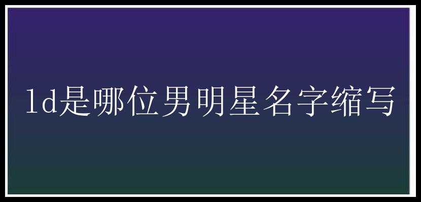 ld是哪位男明星名字缩写