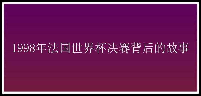 1998年法国世界杯决赛背后的故事