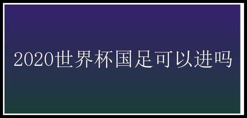 2020世界杯国足可以进吗