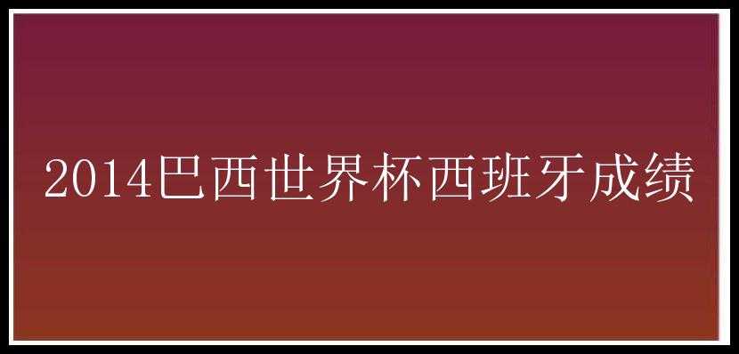 2014巴西世界杯西班牙成绩