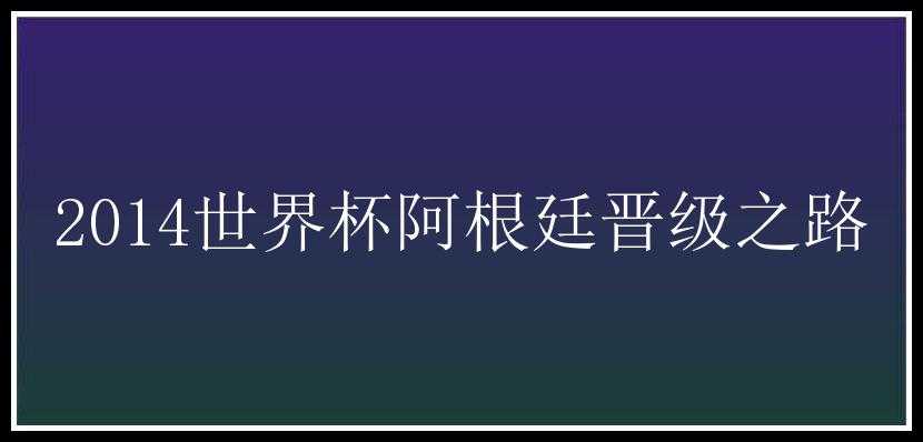 2014世界杯阿根廷晋级之路