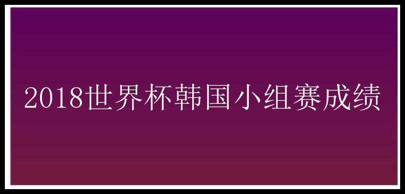 2018世界杯韩国小组赛成绩