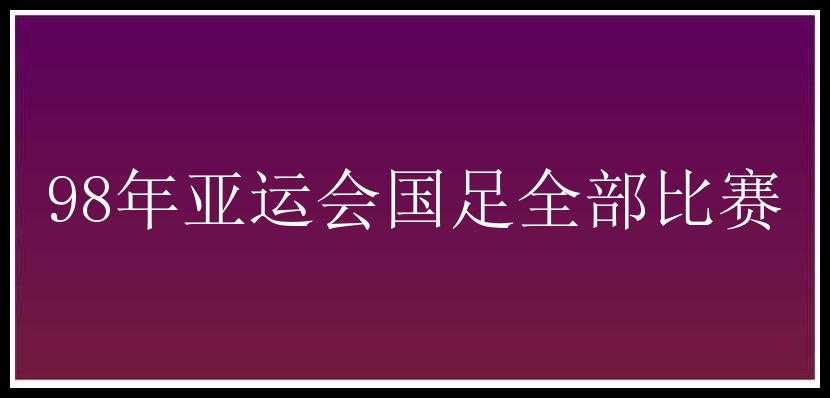 98年亚运会国足全部比赛