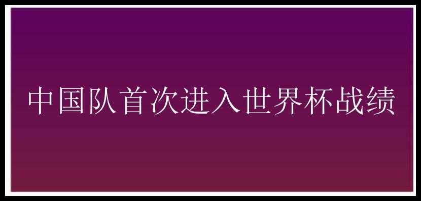 中国队首次进入世界杯战绩