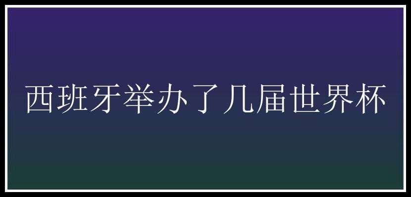 西班牙举办了几届世界杯