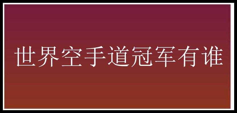 世界空手道冠军有谁