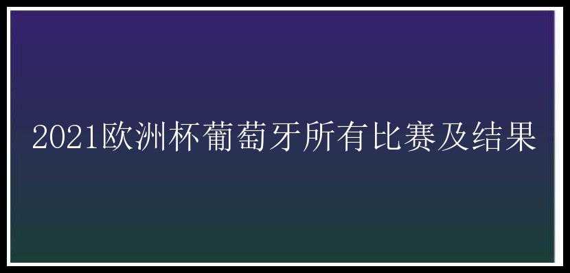 2021欧洲杯葡萄牙所有比赛及结果