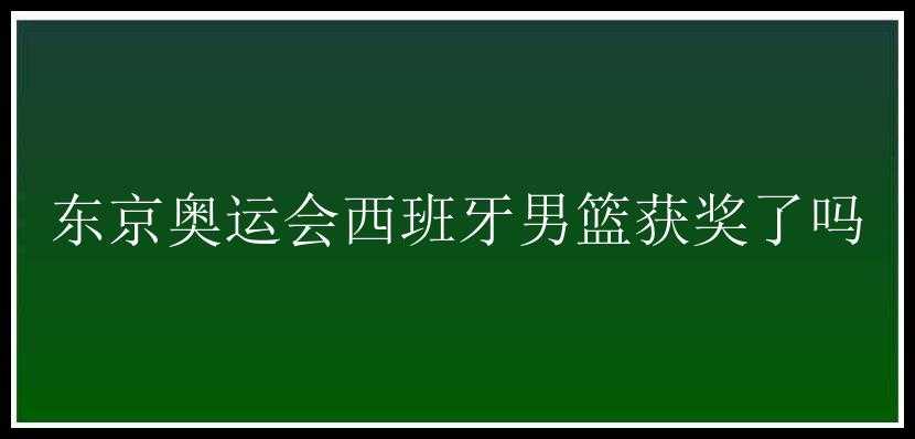 东京奥运会西班牙男篮获奖了吗