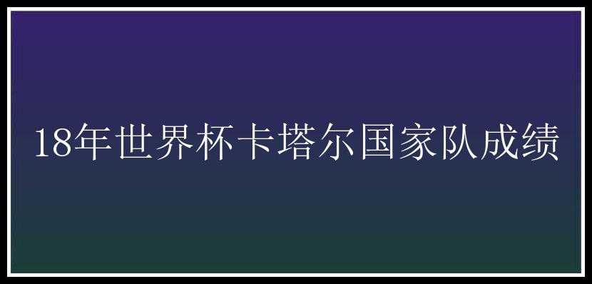 18年世界杯卡塔尔国家队成绩