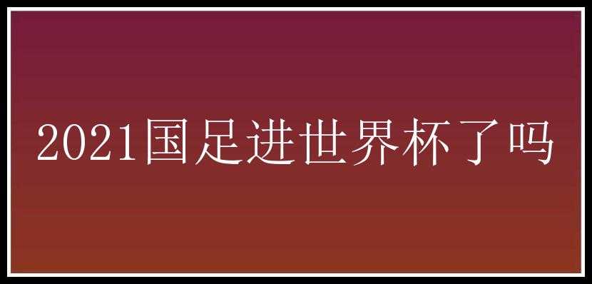 2021国足进世界杯了吗