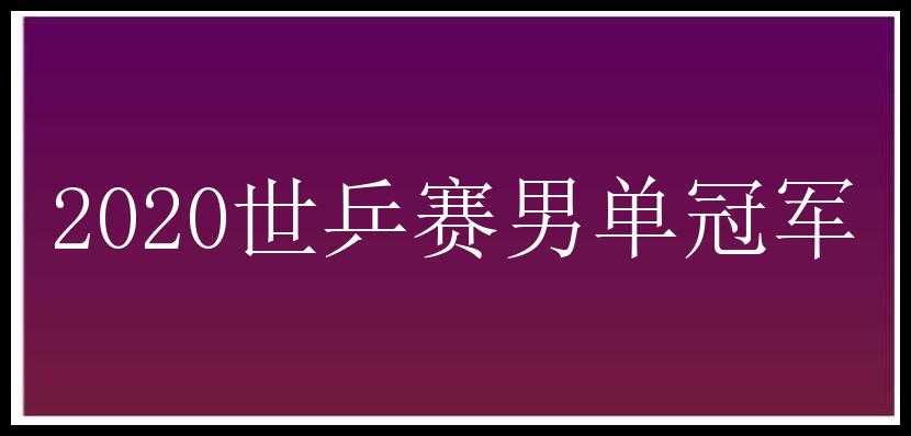 2020世乒赛男单冠军