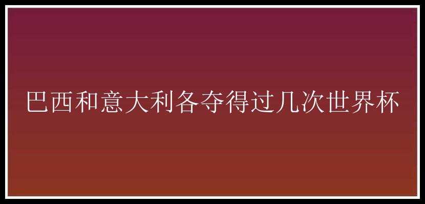 巴西和意大利各夺得过几次世界杯