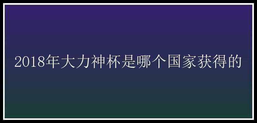 2018年大力神杯是哪个国家获得的