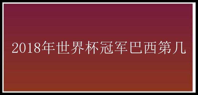 2018年世界杯冠军巴西第几