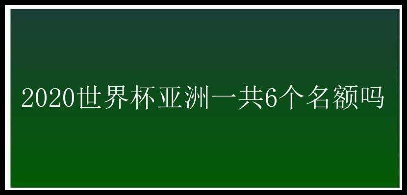 2020世界杯亚洲一共6个名额吗