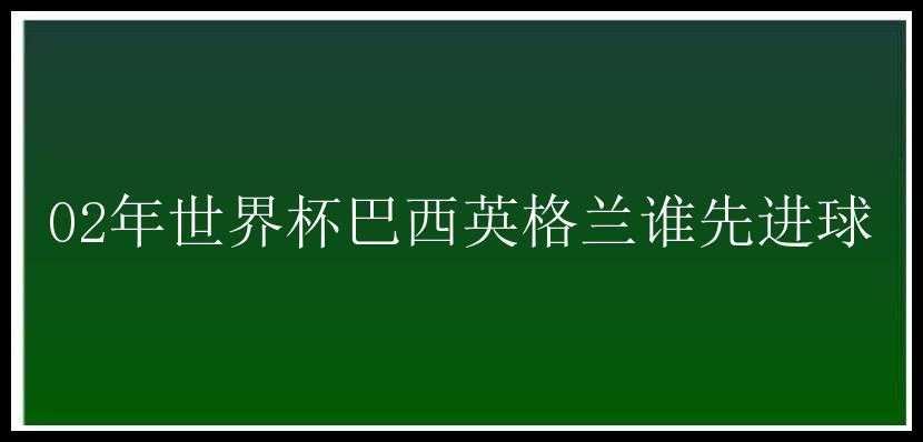 02年世界杯巴西英格兰谁先进球