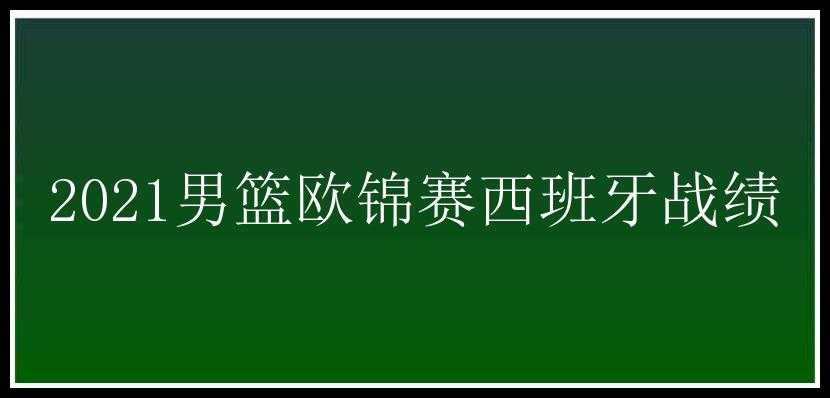 2021男篮欧锦赛西班牙战绩