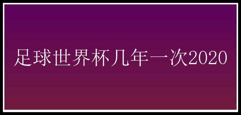 足球世界杯几年一次2020