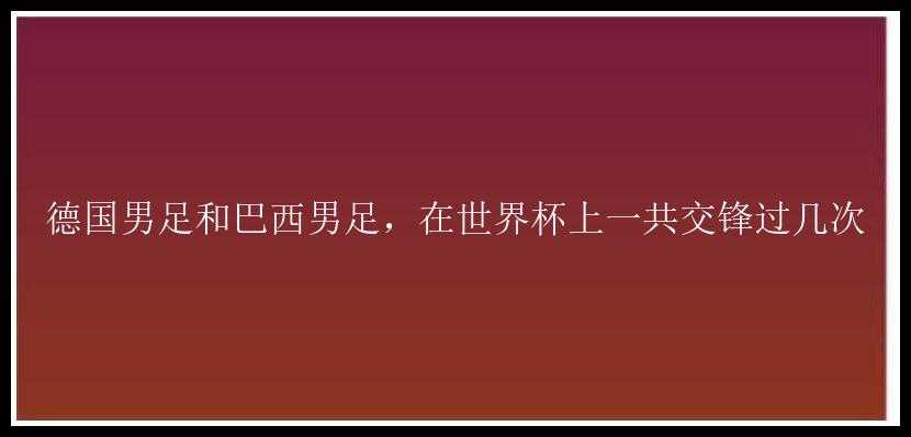 德国男足和巴西男足，在世界杯上一共交锋过几次